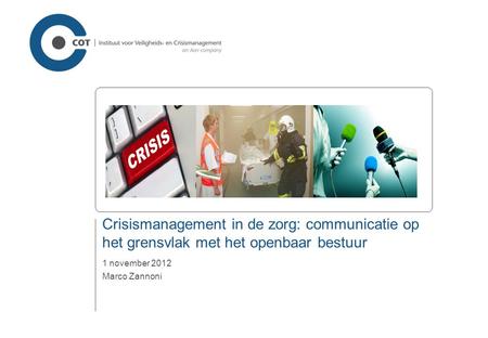 Crisismanagement in de zorg: communicatie op het grensvlak met het openbaar bestuur 1 november 2012 Marco Zannoni.