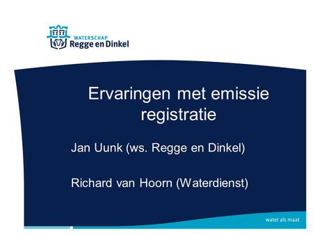 Ervaringen met emissie registratie Jan Uunk (ws. Regge en Dinkel) Richard van Hoorn (Waterdienst)