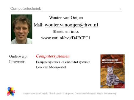 Computertechniek Hogeschool van Utrecht / Institute for Computer, Communication and Media Technology 1 Wouter van Ooijen Mail: