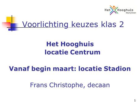 1 Voorlichting keuzes klas 2 Het Hooghuis locatie Centrum Vanaf begin maart: locatie Stadion Frans Christophe, decaan.