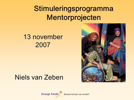 Samen komen we verder! Stimuleringsprogramma Mentorprojecten 13 november 2007 Niels van Zeben.