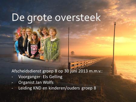 De grote oversteek Afscheidsdienst groep 8 op 30 juni 2013 m.m.v.: