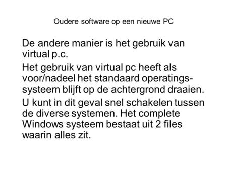 Oudere software op een nieuwe PC De andere manier is het gebruik van virtual p.c. Het gebruik van virtual pc heeft als voor/nadeel het standaard operatings-