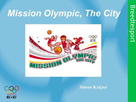 Mission Olympic, The City Simon Keijzer. NOC*NSF Breedtesport: Het versterken van de georganiseerde sport, zodat zo veel mogelijk inwoners van Nederland.