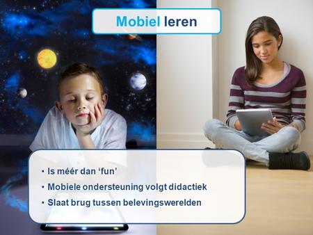 Mobiel leren Is méér dan ‘fun’ Mobiele ondersteuning volgt didactiek Slaat brug tussen belevingswerelden.