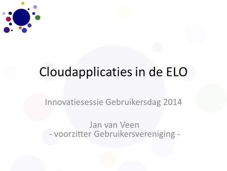 Cloudapplicaties in de ELO Innovatiesessie Gebruikersdag 2014 Jan van Veen - voorzitter Gebruikersvereniging -