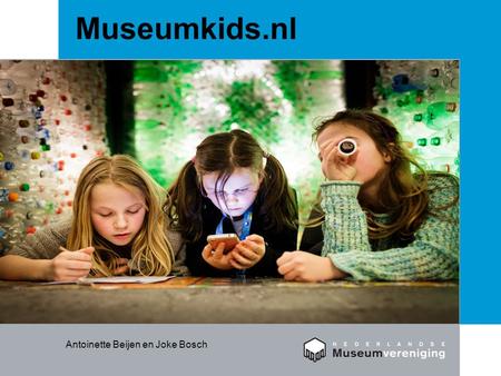 Museumkids.nl Antoinette Beijen en Joke Bosch. Wat is het? Een digitaal platform met als doel: toename van interesse in en bezoek aan musea door kinderen.