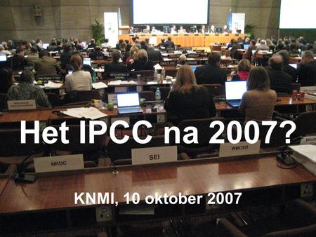 Het IPCC na 2007? KNMI, 10 oktober 2007. Doel van deze middag Terugblik, vooruitblik Brainstorm over proces en producten van het IPCC Veranderende omstandigheden.