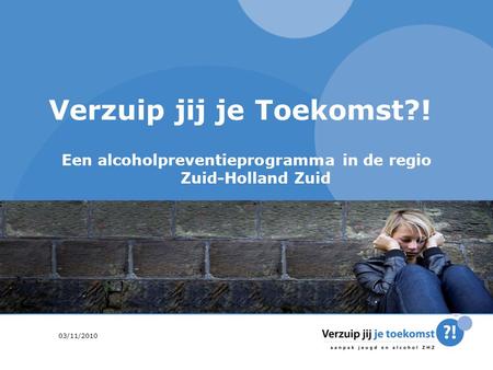 September ’141 Verzuip jij je Toekomst?! Een alcoholpreventieprogramma in de regio Zuid-Holland Zuid 03/11/2010.
