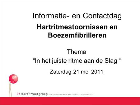 Informatie- en Contactdag Hartritmestoornissen en Boezemfibrilleren Thema “In het juiste ritme aan de Slag “ Zaterdag 21 mei 2011.