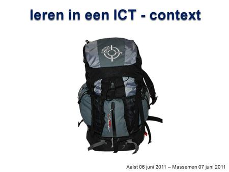 Leren in een ICT - context Aalst 06 juni 2011 – Massemen 07 juni 2011.