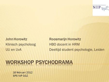 John HorowitzRoosmarijn Horowitz Klinisch psycholoogHBO docent in HRM UU en UvA Deeltijd student psychologie, Leiden 16 februari 2012 SPS NIP GGZ.