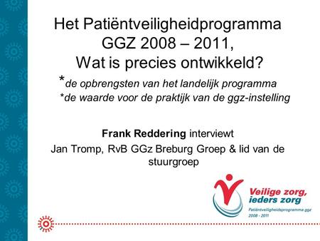 Het Patiëntveiligheidprogramma GGZ 2008 – 2011, Wat is precies ontwikkeld? *de opbrengsten van het landelijk programma *de waarde voor de praktijk.
