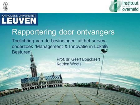 Rapportering door ontvangers Toelichting van de bevindingen uit het survey- onderzoek ‘Management & Innovatie in Lokale Besturen’ Prof. dr. Geert Bouckaert.