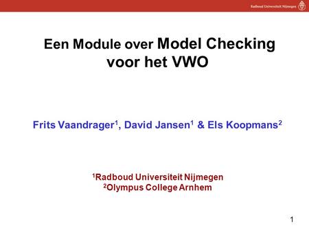 Een Module over Model Checking voor het VWO Frits Vaandrager1, David Jansen1 & Els Koopmans2 1Radboud Universiteit Nijmegen 2Olympus College Arnhem.