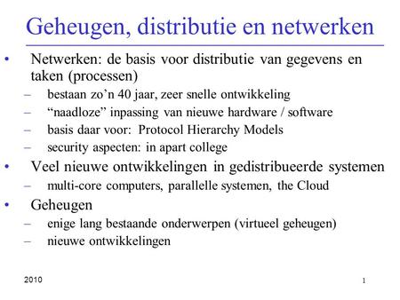 1 2010 Geheugen, distributie en netwerken Netwerken: de basis voor distributie van gegevens en taken (processen) –bestaan zo’n 40 jaar, zeer snelle ontwikkeling.