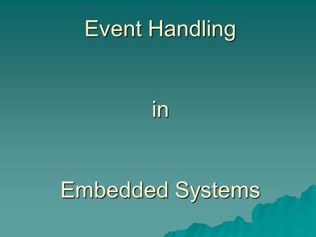 Event Handling in Embedded Systems.  Wat is een event?  Welke events zijn het meest “time-critical”?  Welke toestand wordt door de CPU opgeslagen?