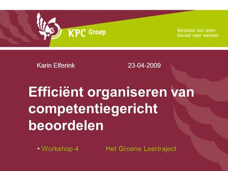 Efficiënt organiseren van competentiegericht beoordelen Workshop 4 Het Groene Leertraject Karin Elferink23-04-2009.