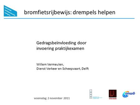 Woensdag 2 november 2011 bromfietsrijbewijs: drempels helpen Gedragsbeïnvloeding door invoering praktijkexamen Willem Vermeulen, Dienst Verkeer en Scheepvaart,