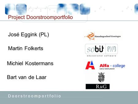 D o o r s t r o o m p o r t f o l i o Project Doorstroomportfolio Michiel Kostermans Bart van de Laar José Eggink (PL) Martin Folkerts.