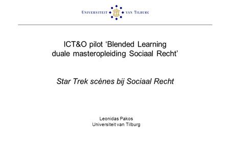 ICT&O pilot ‘Blended Learning duale masteropleiding Sociaal Recht’ Star Trek scènes bij Sociaal Recht Leonidas Pakos Universiteit van Tilburg.