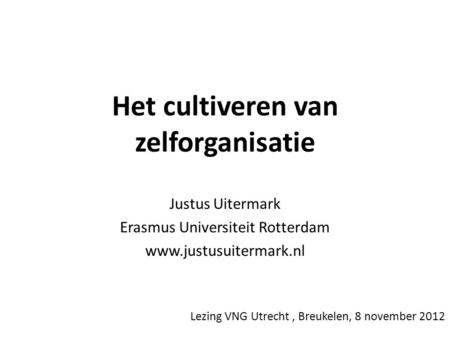 Het cultiveren van zelforganisatie Justus Uitermark Erasmus Universiteit Rotterdam www.justusuitermark.nl Lezing VNG Utrecht, Breukelen, 8 november 2012.
