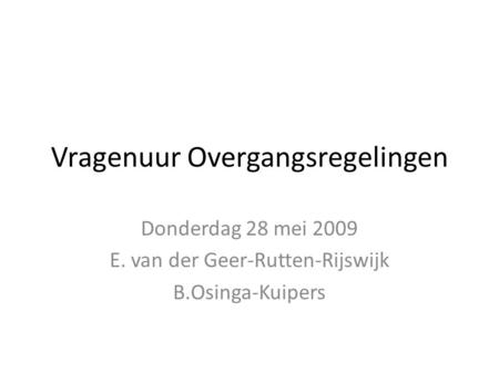 Vragenuur Overgangsregelingen Donderdag 28 mei 2009 E. van der Geer-Rutten-Rijswijk B.Osinga-Kuipers.