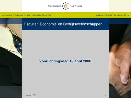 Faculteit Economie en Bedrijfswetenschappen Voorlichtingsdag 19 april 2006 19 april 20061.