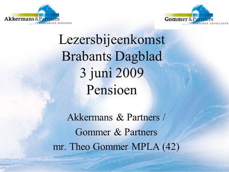 Lezersbijeenkomst Brabants Dagblad 3 juni 2009 Pensioen Akkermans & Partners / Gommer & Partners mr. Theo Gommer MPLA (42)