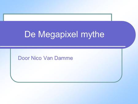 De Megapixel mythe Door Nico Van Damme. Een aantal parameters die de kwaliteit gaan bepalen Resolutie Korrel en ruis Dynamisch bereik Kleurkwaliteit Bewerkingen.