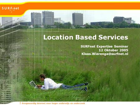 Hoogwaardig internet voor hoger onderwijs en onderzoek Location Based Services SURFnet Expertise Seminar 12 Oktober 2005