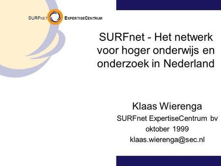 SURF NET E XPERTISE C ENTRUM SURFnet - Het netwerk voor hoger onderwijs en onderzoek in Nederland Klaas Wierenga SURFnet ExpertiseCentrum bv oktober 1999.