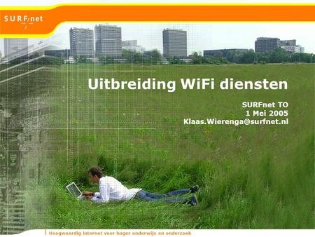 Hoogwaardig internet voor hoger onderwijs en onderzoek Uitbreiding WiFi diensten SURFnet TO 1 Mei 2005