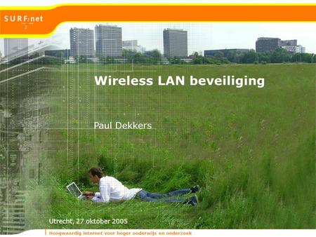 Hoogwaardig internet voor hoger onderwijs en onderzoek Utrecht, 27 oktober 2005 Wireless LAN beveiliging Paul Dekkers.