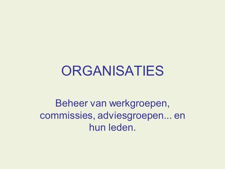 ORGANISATIES Beheer van werkgroepen, commissies, adviesgroepen... en hun leden.