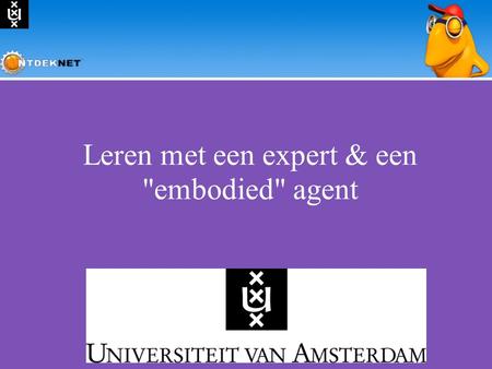 Leren met een expert & een embodied agent. Inhoud Leren met experts Voorbeelden Scripts Scaffolden met een Embodied Agent Europese ontwikkeling in Atgentive.