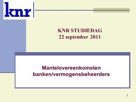 1 KNR STUDIEDAG 22 september 2011 Mantelovereenkomsten banken/vermogensbeheerders.
