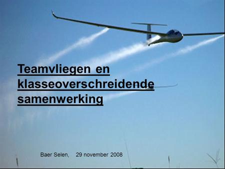 29 november 2008Baer Selen1 Teamvliegen en klasseoverschreidende samenwerking Baer Selen, 29 november 2008.