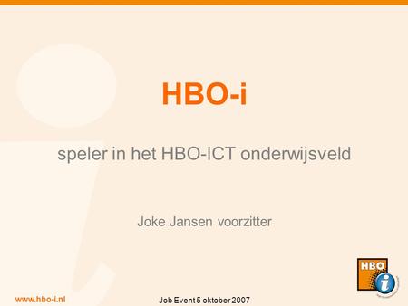 Www.hbo-i.nl Job Event 5 oktober 2007 HBO-i speler in het HBO-ICT onderwijsveld Joke Jansen voorzitter.