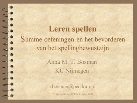 Ongestoord voort Ede 21 april 2004 Leren spellen S limme oefeningen en het bevorderen van het spellingbewustzijn Anna M. T. Bosman KU Nijmegen