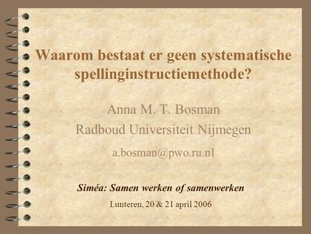 Waarom bestaat er geen systematische spellinginstructiemethode? Anna M. T. Bosman Radboud Universiteit Nijmegen Siméa: Samen werken.