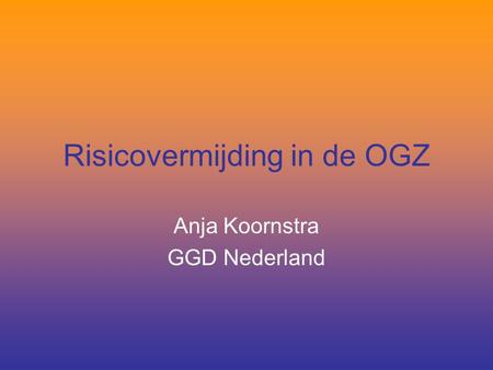 Risicovermijding in de OGZ Anja Koornstra GGD Nederland.