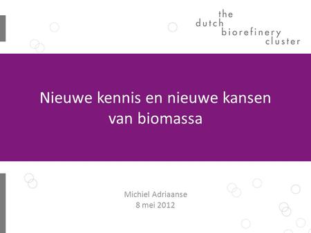 Nieuwe kennis en nieuwe kansen van biomassa Michiel Adriaanse 8 mei 2012.