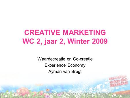 CREATIVE MARKETING WC 2, jaar 2, Winter 2009 Waardecreatie en Co-creatie Experience Economy Ayman van Bregt.