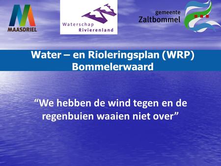 Water – en Rioleringsplan (WRP) Bommelerwaard “We hebben de wind tegen en de regenbuien waaien niet over”