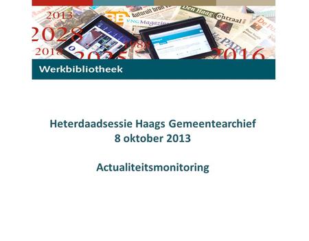 Heterdaadsessie Haags Gemeentearchief 8 oktober 2013 Actualiteitsmonitoring.