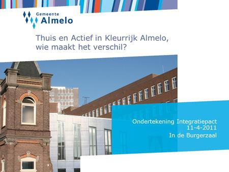 Thuis en Actief in Kleurrijk Almelo, wie maakt het verschil? Ondertekening Integratiepact 11-4-2011 In de Burgerzaal.