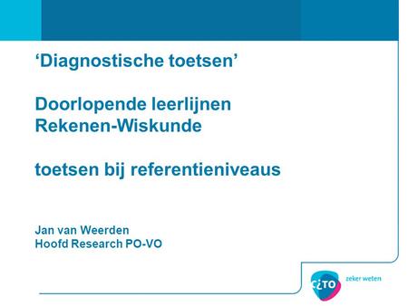‘Diagnostische toetsen’ Doorlopende leerlijnen Rekenen-Wiskunde toetsen bij referentieniveaus Jan van Weerden Hoofd Research PO-VO.
