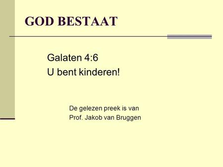 GOD BESTAAT Galaten 4:6 U bent kinderen! De gelezen preek is van Prof. Jakob van Bruggen.
