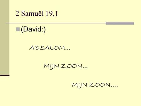 2 Samuël 19,1 (David:) ABSALOM… MIJN ZOON… MIJN ZOON….